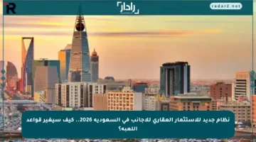 نظام جديد للاستثمار العقاري للأجانب في السعودية 2026.. كيف سيغير قواعد اللعبة؟
